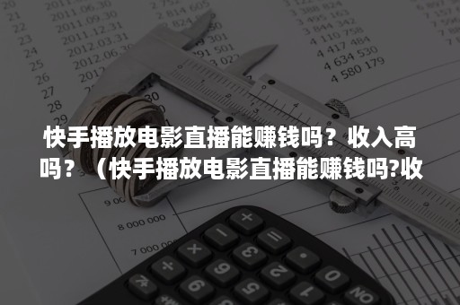 快手播放电影直播能赚钱吗？收入高吗？（快手播放电影直播能赚钱吗?收入高吗为什么）