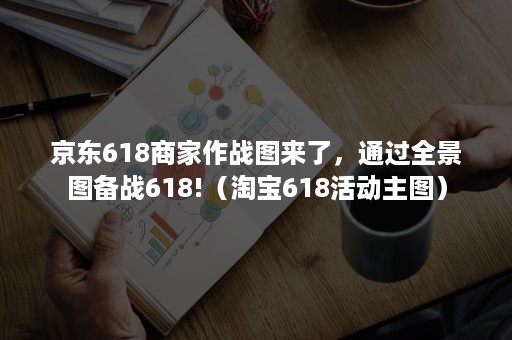 京东618商家作战图来了，通过全景图备战618!（淘宝618活动主图）