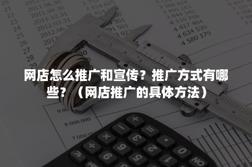 网店怎么推广和宣传?推广方式有哪些?(网店推广的具体方法) 网店怎么推广和宣传?推广方式有哪些?(网店推广的具体方法)