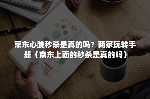 京东心跳秒杀是真的吗？商家玩转手册（京东上面的秒杀是真的吗）