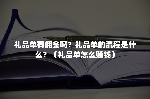 礼品单有佣金吗？礼品单的流程是什么？（礼品单怎么赚钱）