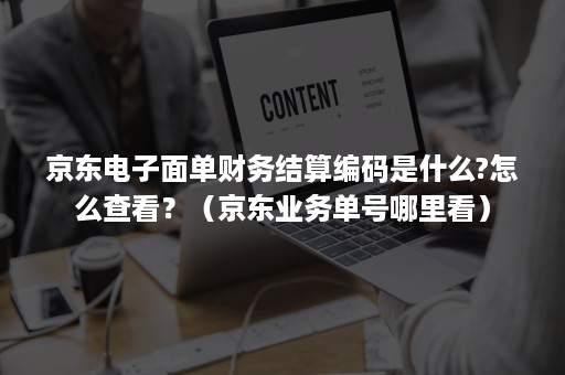 京东电子面单财务结算编码是什么?怎么查看？（京东业务单号哪里看）