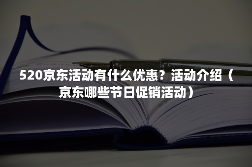 520京东活动有什么优惠?活动介绍(京东哪些节日促销活动) 520京东活动有什么优惠?活动介绍(京东哪些节日促销活动)