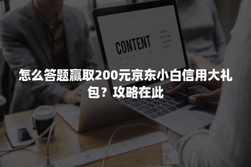 怎么答题赢取200元京东小白信用大礼包?攻略在此 怎么答题赢取200元京东小白信用大礼包?攻略在此