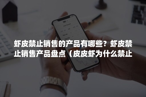 虾皮禁止销售的产品有哪些?虾皮禁止销售产品盘点(皮皮虾为什么禁止售卖) 虾皮禁止销售的产品有哪些?虾皮禁止销售产品盘点(皮皮虾为什么禁止售卖)