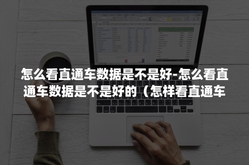 怎么看直通车数据是不是好-怎么看直通车数据是不是好的(怎样看直通车数据) 怎么看直通车数据是不是好-怎么看直通车数据是不是好的(怎样看直通车数据)