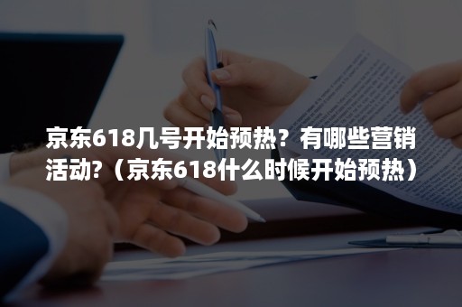 京东618几号开始预热?有哪些营销活动?(京东618什么时候开始预热) 京东618几号开始预热?有哪些营销活动?(京东618什么时候开始预热)