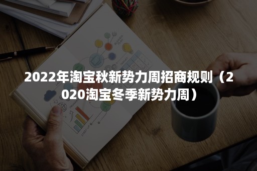 2022年淘宝秋新势力周招商规则（2020淘宝冬季新势力周）