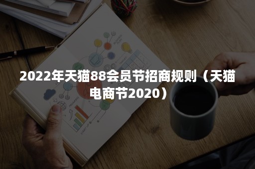 2022年天猫88会员节招商规则（天猫电商节2020）