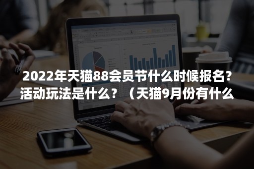 2022年天猫88会员节什么时候报名？活动玩法是什么？（天猫9月份有什么活动2021）