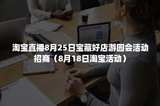 淘宝直播8月25日宝藏好店游园会活动招商（8月18日淘宝活动）