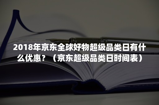 2018年京东全球好物超级品类日有什么优惠？（京东超级品类日时间表）