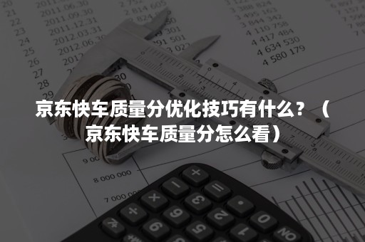 京东快车质量分优化技巧有什么？（京东快车质量分怎么看）