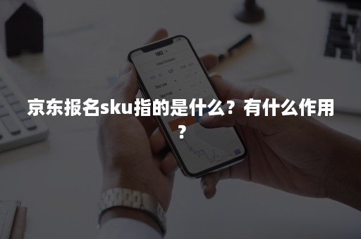 京东报名sku指的是什么？有什么作用？