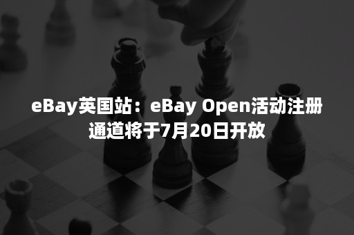 eBay英国站：eBay Open活动注册通道将于7月20日开放