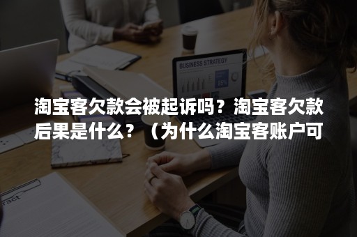 淘宝客欠款会被起诉吗？淘宝客欠款后果是什么？（为什么淘宝客账户可以欠款）