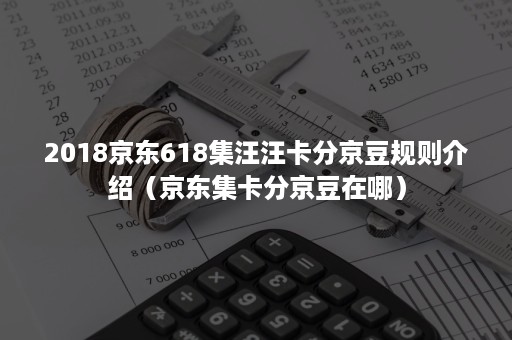 2018京东618集汪汪卡分京豆规则介绍(京东集卡分京豆在哪) 2018京东618集汪汪卡分京豆规则介绍(京东集卡分京豆在哪)