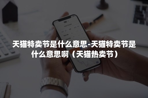 天猫特卖节是什么意思-天猫特卖节是什么意思啊（天猫热卖节）