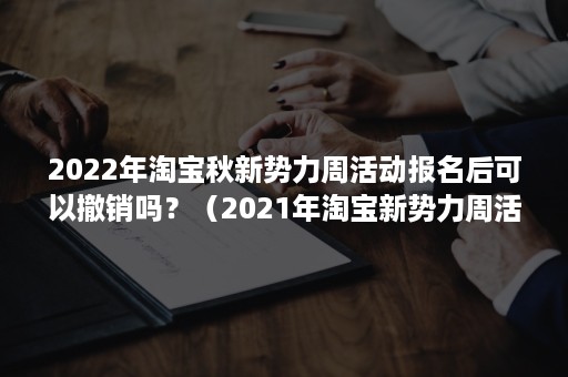 2022年淘宝秋新势力周活动报名后可以撤销吗？（2021年淘宝新势力周活动时间）