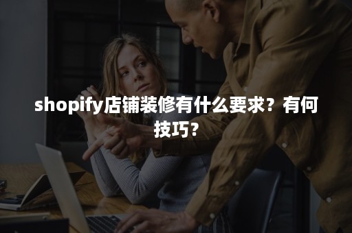 shopify店铺装修有什么要求？有何技巧？