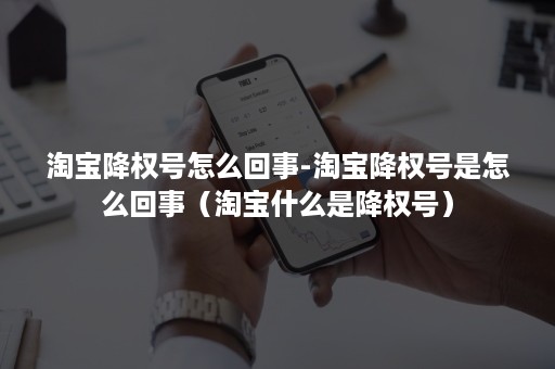 淘宝降权号怎么回事-淘宝降权号是怎么回事（淘宝什么是降权号）