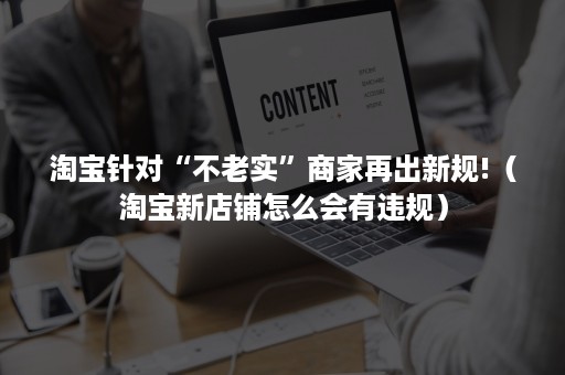 淘宝针对“不老实”商家再出新规!（淘宝新店铺怎么会有违规）