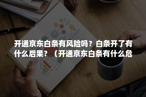 开通京东白条有风险吗?白条开了有什么后果?(开通京东白条有什么危害吗) 开通京东白条有风险吗?白条开了有什么后果?(开通京东白条有什么危害吗)