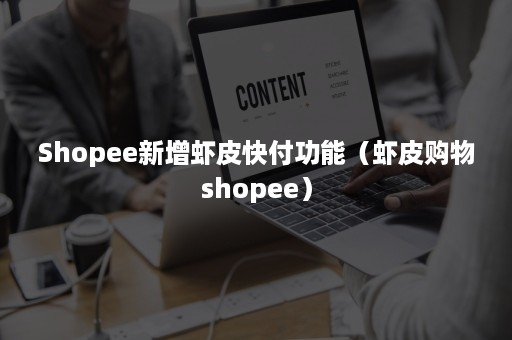 Shopee新增虾皮快付功能（虾皮购物shopee）