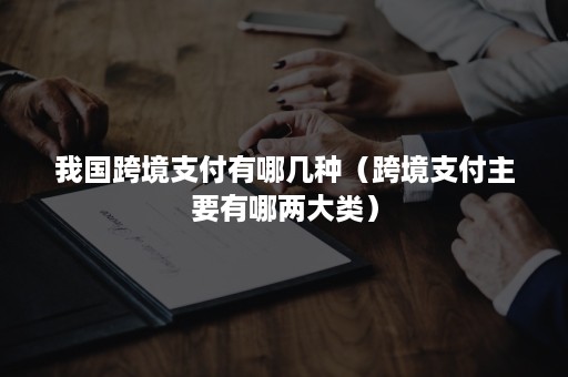 我国跨境支付有哪几种(跨境支付主要有哪两大类) 我国跨境支付有哪几种(跨境支付主要有哪两大类)
