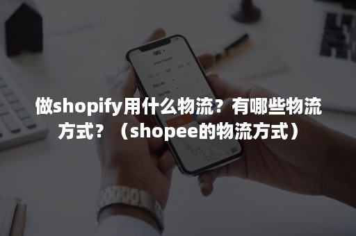 做shopify用什么物流？有哪些物流方式？（shopee的物流方式）