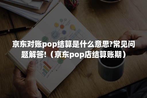 京东对账pop结算是什么意思?常见问题解答!(京东pop店结算账期) 京东对账pop结算是什么意思?常见问题解答!(京东pop店结算账期)