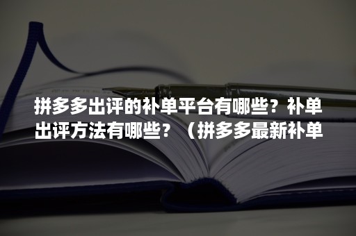 拼多多出评的补单平台有哪些？补单出评方法有哪些？（拼多多最新补单出评软件）