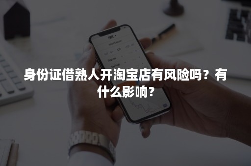 身份证借熟人开淘宝店有风险吗？有什么影响？