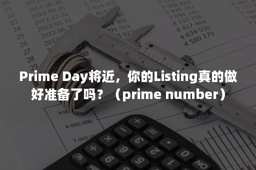 Prime Day将近，你的Listing真的做好准备了吗？（prime number）