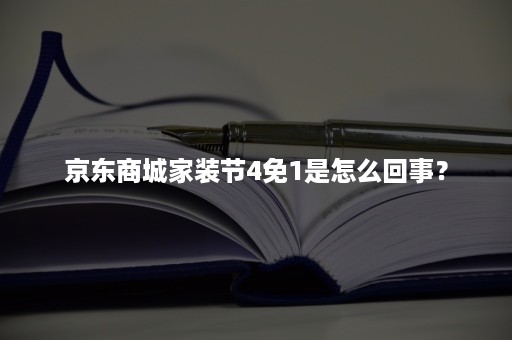 京东商城家装节4免1是怎么回事？