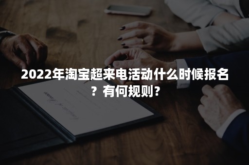 2022年淘宝超来电活动什么时候报名？有何规则？