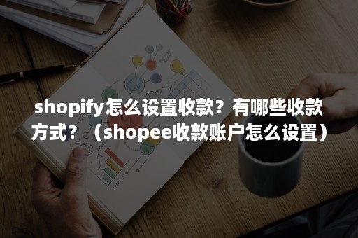 shopify怎么设置收款？有哪些收款方式？（shopee收款账户怎么设置）