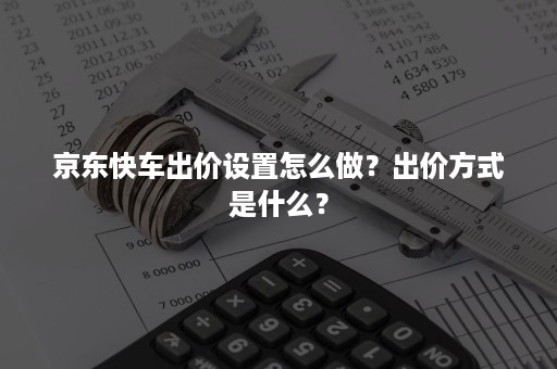 京东快车出价设置怎么做？出价方式是什么？