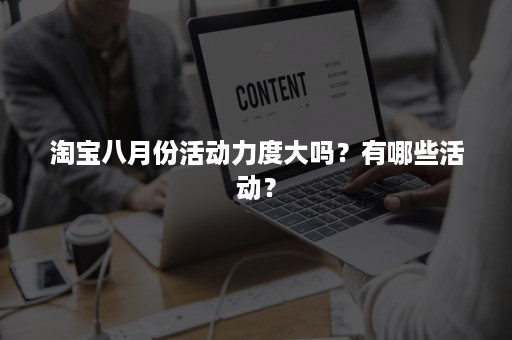 淘宝八月份活动力度大吗？有哪些活动？