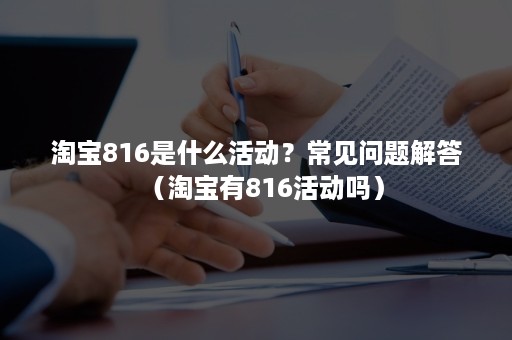 淘宝816是什么活动？常见问题解答（淘宝有816活动吗）