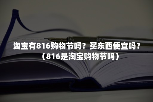 淘宝有816购物节吗？买东西便宜吗？（816是淘宝购物节吗）