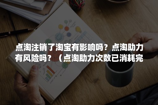 点淘注销了淘宝有影响吗？点淘助力有风险吗？（点淘助力次数已消耗完毕）