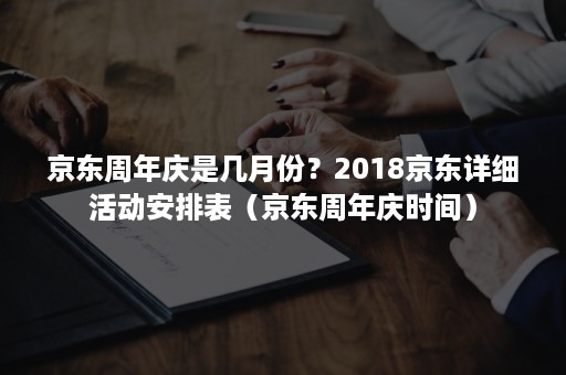 京东周年庆是几月份？2018京东详细活动安排表（京东周年庆时间）