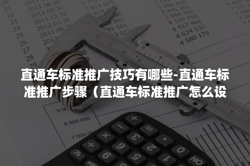 直通车标准推广技巧有哪些-直通车标准推广步骤（直通车标准推广怎么设置）