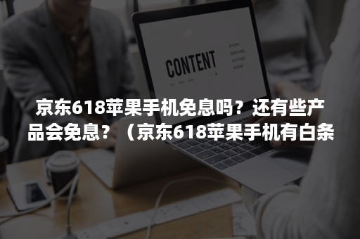 京东618苹果手机免息吗？还有些产品会免息？（京东618苹果手机有白条免息吗）