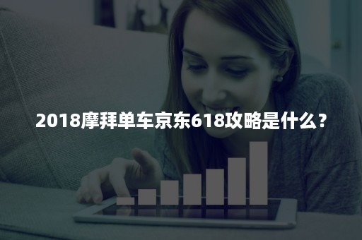 2018摩拜单车京东618攻略是什么？