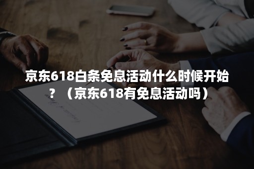 京东618白条免息活动什么时候开始？（京东618有免息活动吗）
