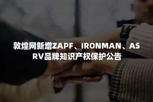 敦煌网新增ZAPF、IRONMAN、ASRV品牌知识产权保护公告