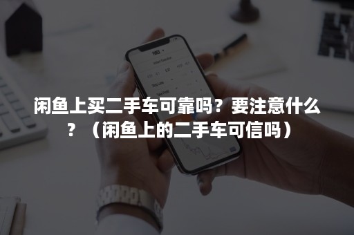 闲鱼上买二手车可靠吗？要注意什么？（闲鱼上的二手车可信吗）