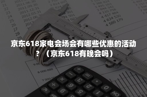 京东618家电会场会有哪些优惠的活动？（京东618有晚会吗）